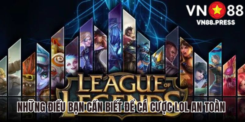 Những điều bạn cần biết để cược LOL an toàn 