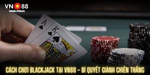 Cách Chơi Blackjack Tại Vn88 - Bí Quyết Giành Chiến Thắng